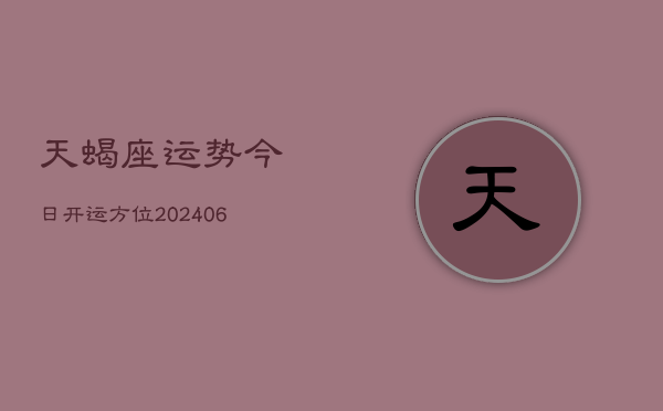 天蝎座运势今日开运方位(6月22日)