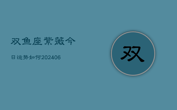 双鱼座紫薇今日运势如何(6月22日)  第1张